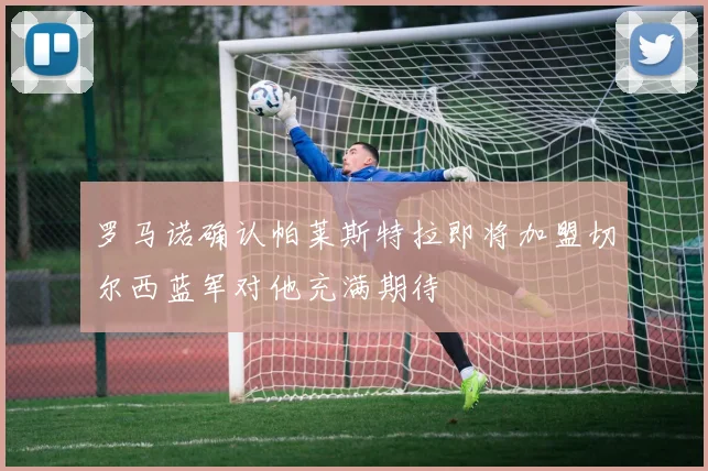 罗马诺确认帕莱斯特拉即将加盟切尔西蓝军对他充满期待