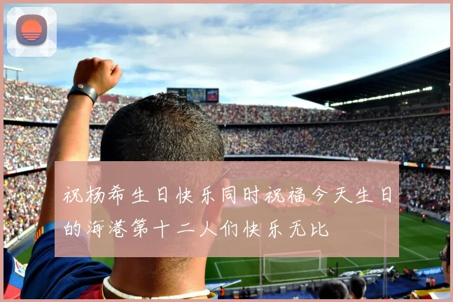 祝杨希生日快乐同时祝福今天生日的海港第十二人们快乐无比
