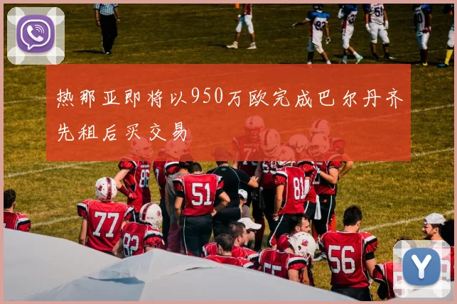热那亚即将以950万欧完成巴尔丹齐先租后买交易