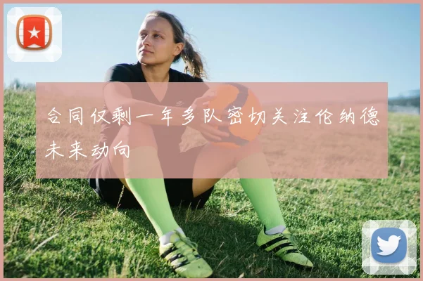合同仅剩一年多队密切关注伦纳德未来动向