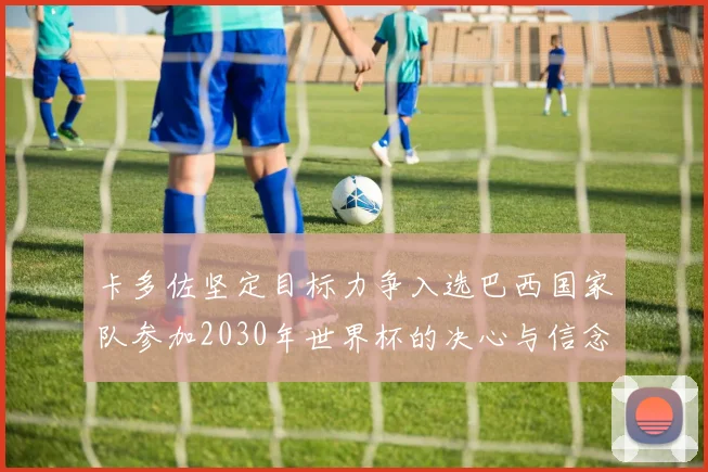 卡多佐坚定目标力争入选巴西国家队参加2030年世界杯的决心与信念