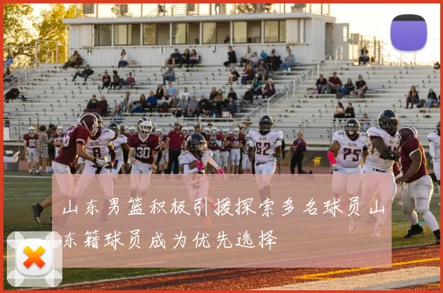 山东男篮积极引援探索多名球员山东籍球员成为优先选择