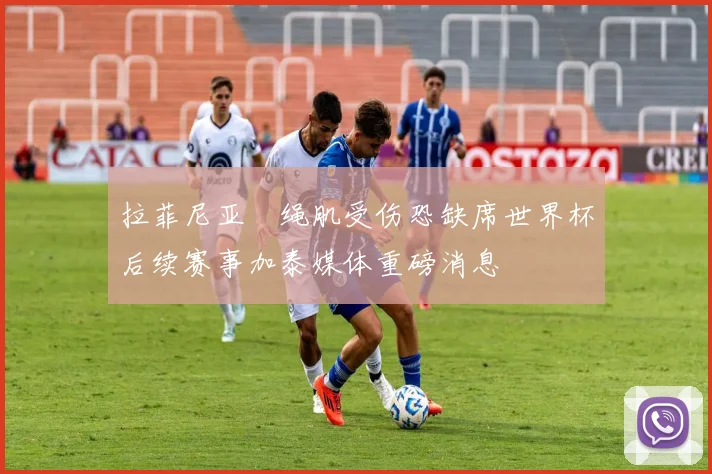 拉菲尼亚腘绳肌受伤恐缺席世界杯后续赛事加泰媒体重磅消息