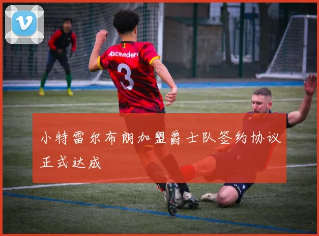 小特雷尔布朗加盟爵士队签约协议正式达成