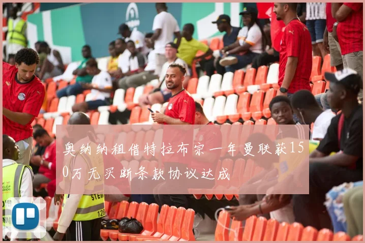 奥纳纳租借特拉布宗一年曼联获150万无买断条款协议达成